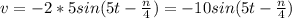 v=-2*5sin(5t- \frac{ n }{4} )=-10sin(5t- \frac{ n }{4} )