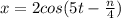 x=2cos(5t- \frac{ n }{4} )