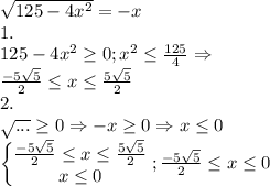 \sqrt{125-4x^2}=-x\\1.\\125-4x^2\ge 0;x^2\le \frac{125}{4}\Rightarrow \\\frac{-5\sqrt{5}}{2}\le x\le \frac{5\sqrt{5}}{2}\\2.\\\sqrt{...}\ge 0\Rightarrow -x\ge 0\Rightarrow x\le 0\\\begin{Bmatrix}\frac{-5\sqrt{5}}{2}\le x\le \frac{5\sqrt{5}}{2}\\x\le 0\end{matrix};\frac{-5\sqrt{5}}{2}\le x\le 0