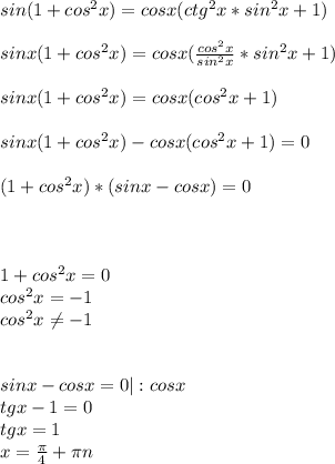 sin(1+cos^{2}x)=cosx(ctg^{2}x*sin^{2}x+1) \\ \\ sinx(1+cos^{2}x)=cosx( \frac{cos^{2}x}{sin^{2}x}*sin^{2}x+1) \\ \\ sinx(1+cos^{2}x)=cosx(cos^{2}x+1) \\ \\ sinx(1+cos^{2}x)-cosx(cos^{2}x+1)=0 \\ \\ (1+cos^{2}x)*(sinx-cosx)=0 \\ \\ \\ \\ 1+cos^{2}x=0\\cos^{2}x=-1\\cos^{2}x \neq -1 \\\\\\ sinx-cosx=0|:cosx\\tgx-1=0 \\ tgx=1 \\ x= \frac{ \pi }{4}+ \pi n