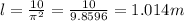 l = \frac{10}{ \pi ^{2} } = \frac{10}{9.8596} = 1.014 m