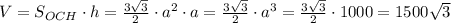 V=S_{OCH}\cdot h=\frac{3\sqrt3}2\cdot a^2\cdot a=\frac{3\sqrt3}2\cdot a^3=\frac{3\sqrt3}2\cdot1000=1500\sqrt3