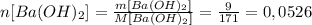 n[Ba(OH)_2]= \frac{m[Ba(OH)_2]}{M[Ba(OH)_2]} = \frac{9}{171} =0,0526