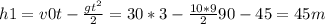 h1=v0t- \frac{gt ^{2} }{2} =30*3- \frac{10*9}{2} 90-45=45m