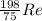 \frac{198}{75} Re