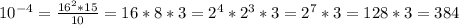 10^{-4} = \frac{16^{2}*15}{10} = 16*8*3 = 2^{4} * 2^{3} * 3 = 2^{7} * 3 = 128 * 3 = 384