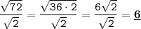 \displaystyle \tt \frac{\sqrt{72}}{\sqrt{2}}=\frac{\sqrt{36\cdot2}}{\sqrt{2}}=\frac{6\sqrt{2}}{\sqrt{2}}=\underline{\bold{6}}