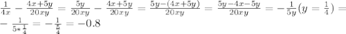 \frac{1}{4x}- \frac{4x+5y}{20xy}= \frac{5y}{20xy}}- \frac{4x+5y}{20xy}=\frac{5y-(4x+5y)}{20xy}}=\frac{5y-4x-5y}{20xy}}=- \frac{1}{5y} (y= \frac{1}{4} )= \\ - \frac{1}{5* \frac{1}{4} } =- \frac{1}{ \frac{5}{4} } = - 0.8