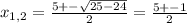 x_{1,2}= \frac{5+- \sqrt{25-24} }{2}=\frac{5+- 1}{2}