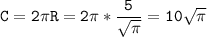 \tt\displaystyle C=2\pi R = 2\pi *\frac{5}{\sqrt{\pi}}=10\sqrt{\pi}