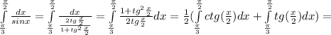 \int\limits^ \frac{\pi}{2} _ \frac{\pi}{3} \frac{dx}{sinx} = \int\limits^ \frac{\pi}{2} _ \frac{\pi}{3}\frac{dx}{\frac{2tg\frac{x}{2}}{1+tg^2\frac{x}{2}}}= \int\limits^ \frac{\pi}{2} _ \frac{\pi}{3} \frac{1+tg^2\frac{x}{2}}{2tg\frac{x}{2}}dx=\frac{1}{2}( \int\limits^ \frac{\pi}{2} _ \frac{\pi}{3}ctg(\frac{x}{2})dx+ \int\limits^ \frac{\pi}{2} _ \frac{\pi}{3}tg(\frac{x}{2})dx )=