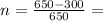 n=\frac{650-300}{650}=