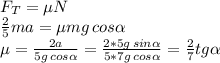 F_T=\mu N \\ \frac{2}{5} ma=\mu mg\,cos \alpha \\ \mu= \frac{2a}{5g\,cos \alpha } = \frac{2*5g\,sin \alpha }{5*7g\,cos \alpha }= \frac{2}{7} tg \alpha