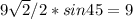 9 \sqrt{2} /2*sin45 = 9