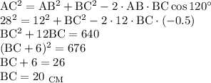 \mathrm{AC^2=AB^2+BC^2-2\cdot AB\cdot BC\cos120а}\\ \mathrm{28^2=12^2+BC^2-2\cdot 12\cdot BC\cdot(-0.5)} \\ \mathrm{BC^2+12BC=640}\\ \mathrm{(BC+6)^2=676}\\ \mathrm{BC+6=26}\\ \mathrm{BC=20~_{CM}}