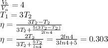\frac{V_b}{V_a} } } =4 \\T_1=3T_2 \\ \eta= \frac{3T_2-T_2}{3T_2+ \frac{5(3T_2-T_2)}{2ln 4 } } \\ \eta= \frac{2T_2}{3T_2+ \frac{5T_2}{ln 4 } } = \frac{2ln4}{3ln4+5} = 0.303