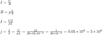 I= \frac{U}{R} \\ \\ R=p \frac{L}{S} \\ \\ I= \frac{US}{pL} \\ \\ j= \frac{I}{S} = \frac{U}{pL} = \frac{12}{20*12* 10^{-8} } = \frac{1}{20* 10^{-8} } =0.05* 10^{8} =5* 10^{6}