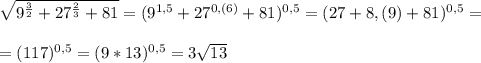 \sqrt{9^{\frac{3}{2}}+27^{\frac{2}{3}}+81}=(9^{1,5}+27^{0,(6)}+81)^{0,5}=(27+8,(9)+81)^{0,5}= \\ \\ =(117)^{0,5}=(9*13)^{0,5}=3\sqrt{13}