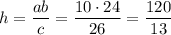 h= \dfrac{ab}{c}= \dfrac{10\cdot 24}{26}= \dfrac{120}{13}