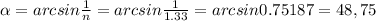 \alpha =arcsin \frac{1}{n} =arcsin \frac{1}{1.33} =arcsin0.75187=48,75