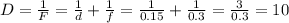 D= \frac{1}{F} = \frac{1}{d} + \frac{1}{f} = \frac{1}{0.15} + \frac{1}{0.3} = \frac{3}{0.3}=10