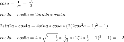 cosa=\frac{1}{\sqrt{2}}=\frac{\sqrt{2}}{2}\\\\&#10;cos2a-cos6a=2sin2a*cos4a\\\\&#10; 2sin2a*cos4a = 4sina*cosa*(2(2cos^2a-1)^2-1)\\\\&#10;cos2a-cos6a=4*\sqrt{1-\frac{1}{2}}*\frac{2}{\sqrt{2}}*(2(2*\frac{1}{2}-1)^2-1) = -2