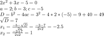 2x^2+3x-5=0 \\ a=2;b=3;c=-5 \\ D=b^2-4ac=3^2-4*2*(-5)=9+40=49 \\ \sqrt{D} =7 \\ x_1= \frac{-b- \sqrt{D} }{2a} = \frac{-3-7}{2*2} =-2.5 \\ x_2= \frac{-3+7}{2*2} =1