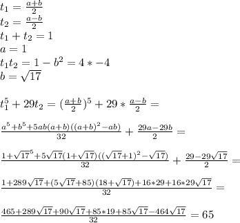 t_{1}=\frac{a+b}{2}\\&#10;t_{2}=\frac{a-b}{2}\\&#10;t_{1}+t_{2}=1\\&#10;a=1\\&#10;t_{1}t_{2}=1-b^2=4*-4\\&#10;b=\sqrt{17}\\\\&#10;t_{1}^5+29t_{2}=(\frac{a+b}{2})^5+29*\frac{a-b}{2}=\\\\&#10;\frac{a^5+b^5+5ab(a+b)((a+b)^2-ab)}{32}+\frac{29a-29b}{2}=\\\\ &#10;\frac{1+\sqrt{17}^5+5\sqrt{17}(1+\sqrt{17})((\sqrt{17}+1)^2-\sqrt{17})}{32}+\frac{29-29\sqrt{17}}{2} =\\\\&#10;\frac{1+289\sqrt{17}+(5\sqrt{17}+85)(18+\sqrt{17})+16*29+16*29\sqrt{17}}{32} = \\\\&#10;\frac{465+289\sqrt{17}+90\sqrt{17}+85*19+85\sqrt{17} -464\sqrt{17}}{32} = 65