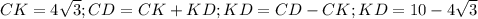 CK= 4\sqrt{3}; CD=CK+KD; KD=CD-CK; KD=10- 4\sqrt{3}