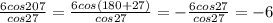 \frac{6cos207}{cos27} = \frac{6cos(180+27)}{cos27} = - \frac{6cos27}{cos27} = -6