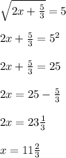 \sqrt{2x+ \frac{5}{3} } =5 \\ \\ 2x+ \frac{5}{3}= 5^{2} \\ \\ 2x+ \frac{5}{3} =25 \\ \\ 2x=25- \frac{5}{3 } \\ \\ 2x=23 \frac{1}{3} \\ \\ x=11 \frac{2}{3}