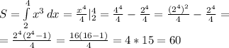 S= \int\limits^4_2 {x^3} \, dx = \frac{x^4}{4} |_2^4= \frac{4^4}{4}- \frac{2^4}{4}= \frac{(2^4)^2}{4}- \frac{2^4}{4}= \\ = \frac{2^4(2^4-1)}{4}= \frac{16(16-1)}{4}=4*15=60