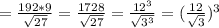 = \frac{192*9}{\sqrt{27}}= \frac{1728}{\sqrt{27}}= \frac{12^{3}}{ \sqrt{ 3^{3} } }=(\frac{12}{ \sqrt{ 3 } })^{3}