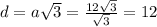 d=a \sqrt{3} = \frac{12\sqrt{3}}{ \sqrt{3} }=12