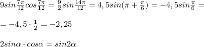 9sin\frac{7\pi }{12}cos\frac{7\pi}{12}=\frac{9}{2}sin\frac{14\pi }{12}=4,5sin(\pi +\frac{\pi}{6})=-4,5sin\frac{\pi}{6}=\\\\=-4,5\cdot \frac{1}{2}=-2,25\\\\2sin \alpha \cdot cos \alpha =sin2 \alpha