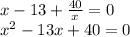 x-13+\frac{40}{x}=0 \\&#10;x^2-13x+40 = 0