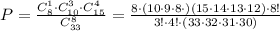 P=\frac{C_8^1\cdot C_{10}^3\cdot C_{15}^4}{C^8_{33}}=\frac{8\cdot (10\cdot 9\cdot 8\cdot )(15\cdot 14\cdot 13\cdot 12)\cdot 8!}{3!\cdot 4!\cdot (33\cdot 32\cdot 31\cdot 30)}