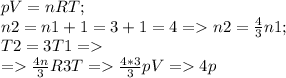 pV = nRT; \\ n2=n1+1=3+1=4 = n2= \frac{4}{3} n1; \\ T2=3T1 = \\ = \frac{4n}{3} R3T = \frac{4*3}{3} pV=4p