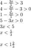 4- \frac{3x}{5} 3 \\ 4- \frac{3x}{5}-30 \\ 1- \frac{3x}{5}0 \\ 5-3x0 \\ 3x<5 \\ x< \frac{5}{3} \\ \\ x<1 \frac{2}{3}