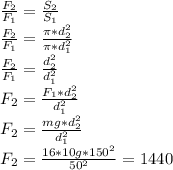 \frac{F_2}{F_1}= \frac{S_2}{S_1} \\ \frac{F_2}{F_1}= \frac{\pi *d_2^2}{\pi *d_1^2} \\ \frac{F_2}{F_1}= \frac{d_2^2}{d_1^2} \\ F_2= \frac{F_1*d_2^2}{d_1^2} \\ F_2= \frac{mg*d_2^2}{d_1^2} \\ F_2= \frac{16*10g*150^2}{50^2}=1440