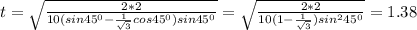 t =\sqrt{ \frac{2*2}{10(sin45^0 - \frac{1}{ \sqrt{3} } cos 45^0 )sin 45^0 } }=\sqrt{ \frac{2*2}{10(1 - \frac{1}{ \sqrt{3} } )sin^2 45^0 } }=1.38