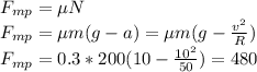 F_{mp}=\mu N \\ F_{mp}=\mu m(g-a)=\mu m(g- \frac{v^2}{R} ) \\ F_{mp}=0.3*200(10- \frac{10^2}{50} )=480