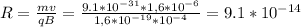 R= \frac{mv}{qB} = \frac{9.1*10 ^{-31}*1,6* 10^{-6} }{1,6* 10^{-19}* 10^{-4} } =9.1* 10^{-14}