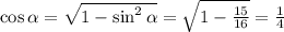 \cos \alpha = \sqrt{1-\sin^2 \alpha } = \sqrt{1- \frac{15}{16} } = \frac{1}{4}