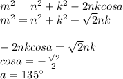 m^2=n^2+k^2-2nkcosa\\&#10;m^2=n^2+k^2+\sqrt{2}nk\\\\&#10;-2nkcosa=\sqrt{2}nk\\&#10;cosa=-\frac{\sqrt{2}}{2}\\&#10;a=135а