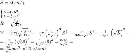 S=36 sm^2;\\&#10;\\ \left \{ {{S=4\pi R^2;\\} \atop {V=\frac43\pi R^3}} \right. \\&#10;R=\sqrt{\frac{S}{4\pi}};\\&#10;V=\frac43\pi(\sqrt{\frac{S}{4\pi}})^3=\frac43\pi\left(\frac1{2\sqrt\pi}\right)^3S^{\frac32}=\frac{4\pi}{3\cdot8\cdot\pi\sqrt\pi}S^{}\right)^3=\frac{1}{6\sqrt\pi}\left(\sqrt S \right)^3=\\&#10;=\frac{1}{6\sqrt\pi}\left(\sqrt {36} \right)^3=\frac{1}{6\sqrt\pi}\left(6\right)^3=\frac{6\cdot36}{6\sqrt\pi}=\\&#10;=\frac{36}{\sqrt\pi}sm^3\approx20,31 sm^3