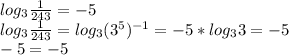 log_3 \frac{1}{243}=-5 \\ log_3 \frac{1}{243}=log_3 (3^5)^{-1}=-5*log_3 3=-5 \\ -5=-5