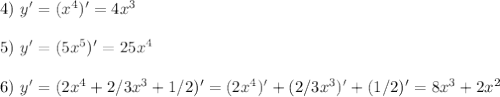 4) \ y'=(x^4)' = 4 x^{3} \\ \\ 5) \ y'=(5x^5)' = 25 x^{4} \\ \\ 6) \ y'=(2x^4+2/3x^3+1/2)' = (2x^4)'+(2/3x^3)'+(1/2)' =8 x^{3}+2 x^{2}