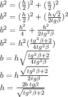 b^2=( \frac{h}{2})^2+ ( \frac{a}{2})^2 \\ &#10;b^2=( \frac{h}{2})^2+ ( \frac{h \sqrt{2} }{2tg \beta })^2 \\ &#10;b^2=\frac{h^2}{4}+ \frac{h ^2 }{2tg^2 \beta } \\ &#10;b^2=h^2(\frac{tg^2 \beta +2 }{4tg^2 \beta }) \\ &#10;b=h \sqrt{\frac{tg^2 \beta +2 }{4tg^2 \beta }} \\ &#10;b=h \frac{\sqrt{tg^2 \beta +2} }{2tg \beta } \\ &#10;h= \frac{2b\,tg \beta }{\sqrt{tg^2 \beta +2}} &#10;