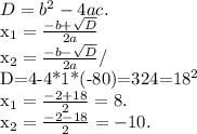D=b^{2} -4ac.&#10;&#10; x_{1} = \frac{-b+ \sqrt{D} }{2a} &#10;&#10; x_{2} = \frac{-b- \sqrt{D} }{2a} /&#10;&#10;D=4-4*1*(-80)=324=18^{2} &#10;&#10; x_{1} = \frac{-2+18}{2} =8.&#10;&#10;&#10; x_{2} = \frac{-2-18}{2} =-10.